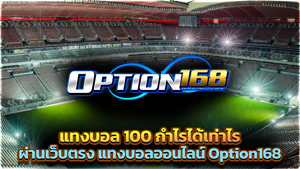 แทงบอล 100 กำไรได้เท่าไร ผ่านเว็บตรง แทงบอลออนไลน์ Option168