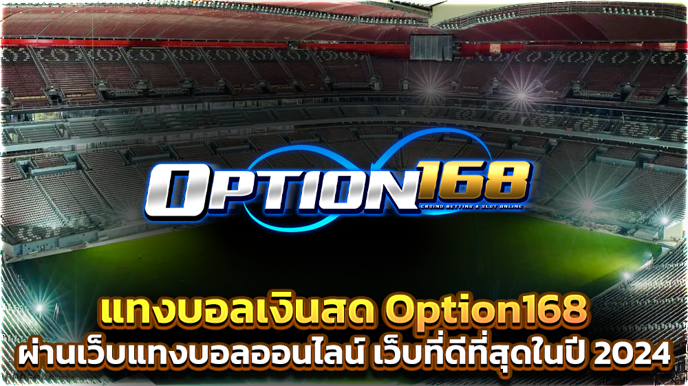 แทงบอลเงินสด Option168 ผ่านเว็บแทงบอลออนไลน์ ที่ดีที่สุดในปี 2024