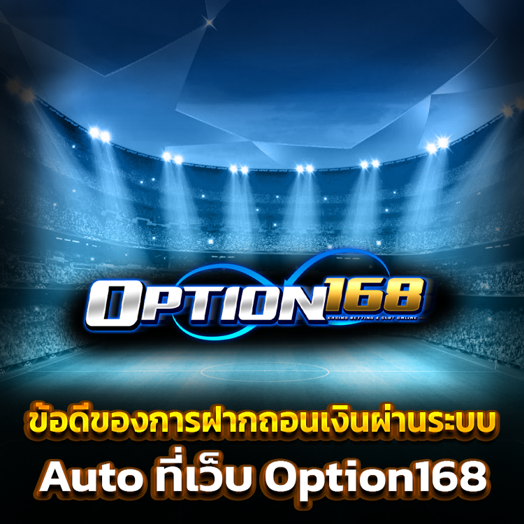 ข้อดีของการฝากถอนเงินผ่านระบบ Auto ที่เว็บ Option168