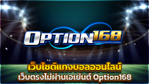 เว็บไซต์แทงบอลออนไลน์ เว็บตรงไม่ผ่านเอเย่นต์ Option168